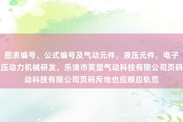 图表编号、公式编号及气动元件，液压元件，电子元器件，液压和气压动力机械研发，乐清市笑盟气动科技有限公司页码斥地也应顺应轨范