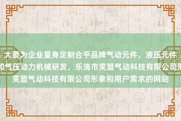 大要为企业量身定制合乎品牌气动元件，液压元件，电子元器件，液压和气压动力机械研发，乐清市笑盟气动科技有限公司形象和用户需求的网站