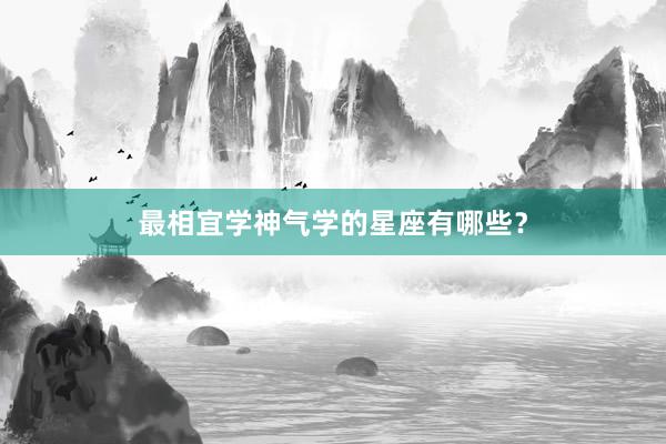 最相宜学神气学的星座有哪些？