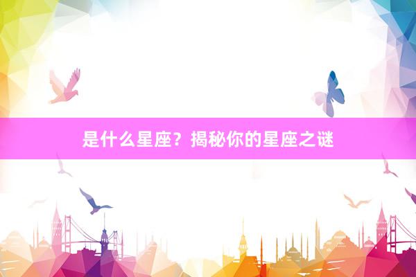 是什么星座？揭秘你的星座之谜