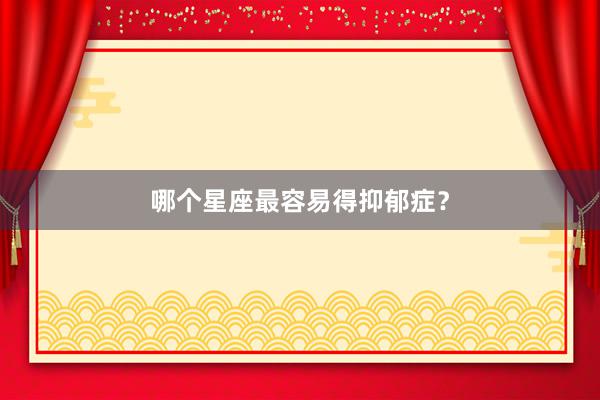 哪个星座最容易得抑郁症？