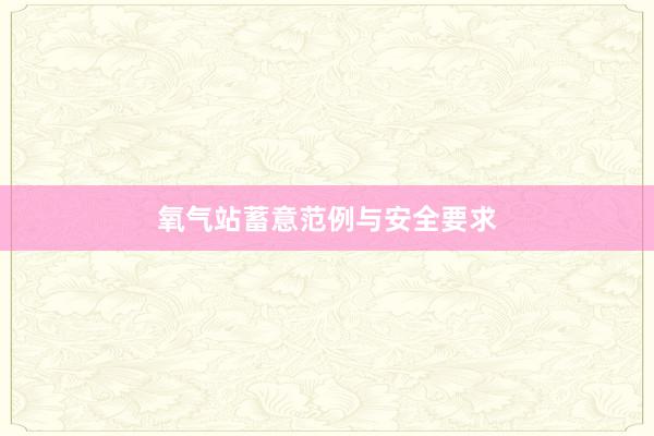 氧气站蓄意范例与安全要求