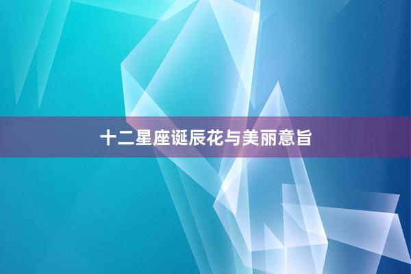 十二星座诞辰花与美丽意旨