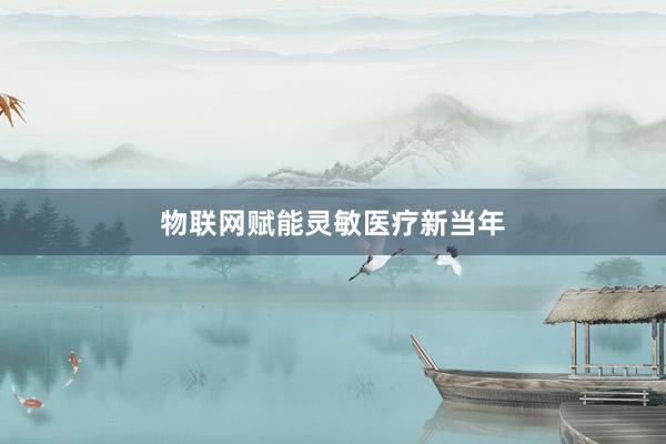 物联网赋能灵敏医疗新当年