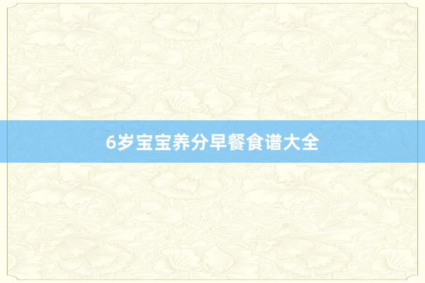 6岁宝宝养分早餐食谱大全
