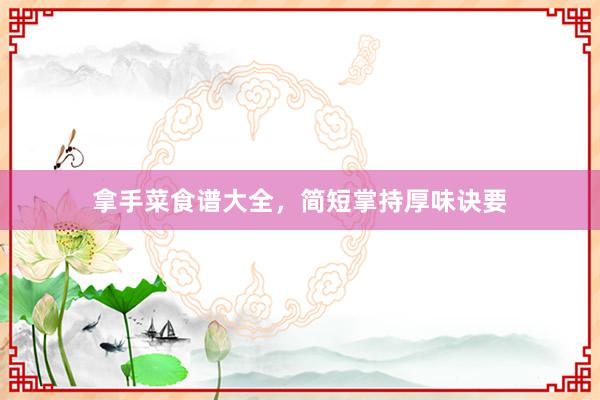拿手菜食谱大全，简短掌持厚味诀要